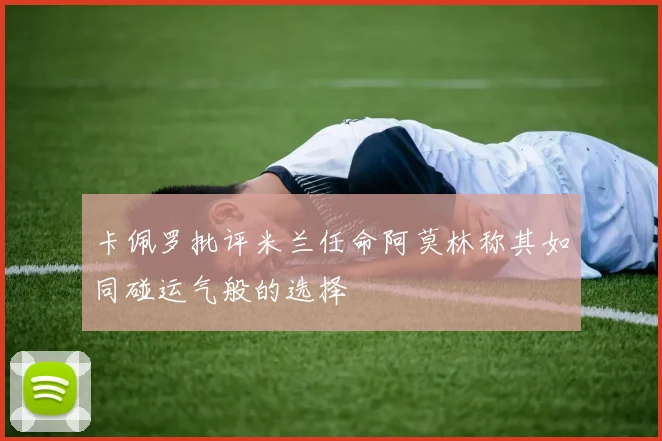 卡佩罗批评米兰任命阿莫林称其如同碰运气般的选择