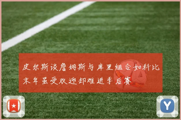 皮尔斯谈詹姆斯与库里组合如科比末年虽受欢迎却难进季后赛