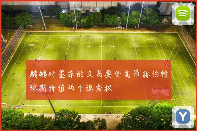 鹈鹕对墨菲的交易要价高昂赫伯特琼斯价值两个选秀权