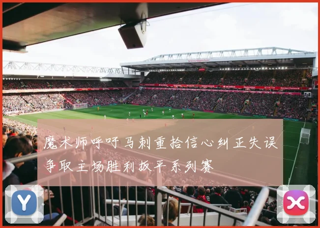 魔术师呼吁马刺重拾信心纠正失误争取主场胜利扳平系列赛